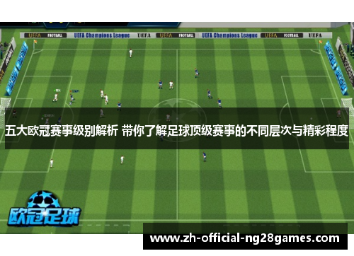五大欧冠赛事级别解析 带你了解足球顶级赛事的不同层次与精彩程度 五大欧冠赛事级别解析 带你了解足球顶级赛事的不同层次与精彩程度