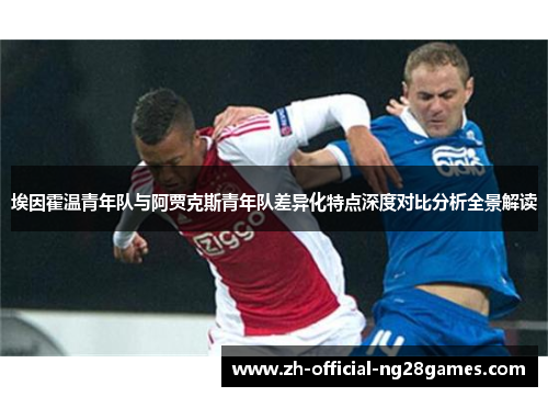埃因霍温青年队与阿贾克斯青年队差异化特点深度对比分析全景解读 埃因霍温青年队与阿贾克斯青年队差异化特点深度对比分析全景解读