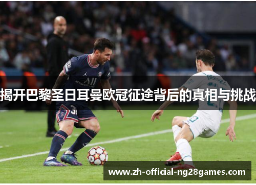 揭开巴黎圣日耳曼欧冠征途背后的真相与挑战 揭开巴黎圣日耳曼欧冠征途背后的真相与挑战