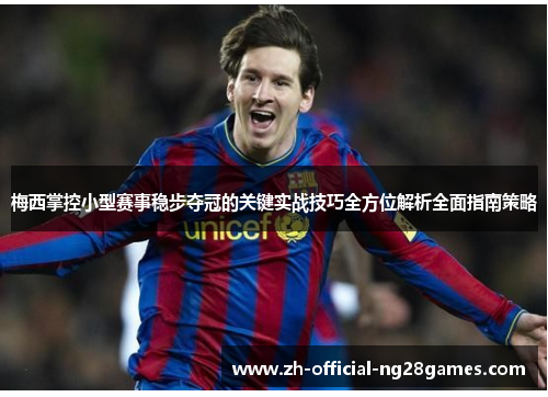 梅西掌控小型赛事稳步夺冠的关键实战技巧全方位解析全面指南策略 梅西掌控小型赛事稳步夺冠的关键实战技巧全方位解析全面指南策略