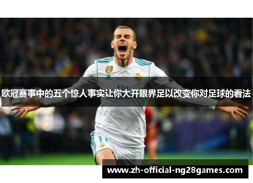 欧冠赛事中的五个惊人事实让你大开眼界足以改变你对足球的看法 欧冠赛事中的五个惊人事实让你大开眼界足以改变你对足球的看法