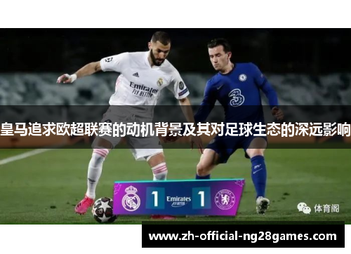 皇马追求欧超联赛的动机背景及其对足球生态的深远影响 皇马追求欧超联赛的动机背景及其对足球生态的深远影响