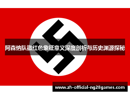 阿森纳队徽红色象征意义深度剖析与历史渊源探秘