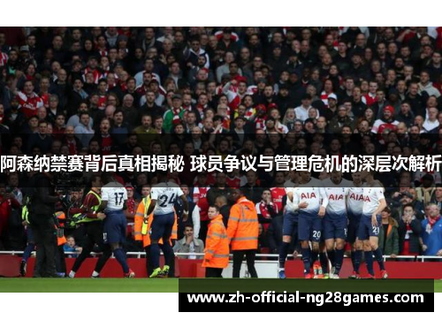 阿森纳禁赛背后真相揭秘 球员争议与管理危机的深层次解析
