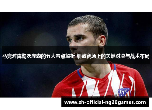 马竞对阵勒沃库森的五大看点解析 细数赛场上的关键对决与战术布局 马竞对阵勒沃库森的五大看点解析 细数赛场上的关键对决与战术布局