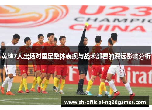 黄牌7人出场对国足整体表现与战术部署的深远影响分析