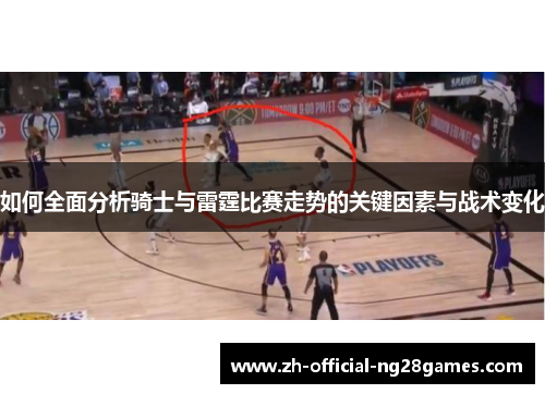 如何全面分析骑士与雷霆比赛走势的关键因素与战术变化 如何全面分析骑士与雷霆比赛走势的关键因素与战术变化