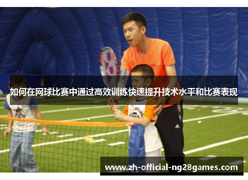 如何在网球比赛中通过高效训练快速提升技术水平和比赛表现