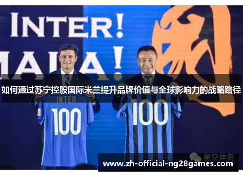 如何通过苏宁控股国际米兰提升品牌价值与全球影响力的战略路径