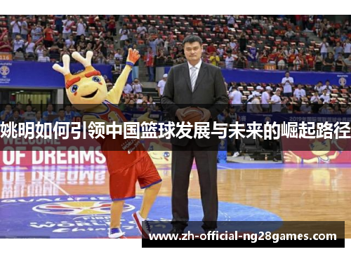 姚明如何引领中国篮球发展与未来的崛起路径