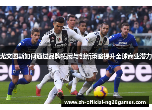 尤文图斯如何通过品牌拓展与创新策略提升全球商业潜力