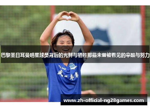 巴黎圣日耳曼明星球员背后的光鲜与牺牲那些未曾被看见的辛酸与努力