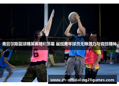弗劳尔斯篮球精英赛精彩落幕 展现青年球员无限潜力与竞技精神