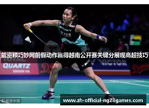 戴资颖巧妙网前假动作赢得越南公开赛关键分展现高超技巧