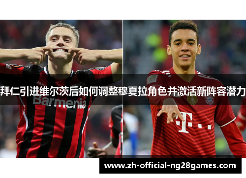 拜仁引进维尔茨后如何调整穆夏拉角色并激活新阵容潜力 拜仁引进维尔茨后如何调整穆夏拉角色并激活新阵容潜力