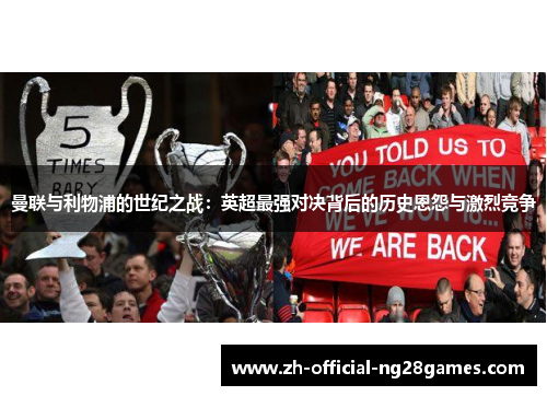 曼联与利物浦的世纪之战：英超最强对决背后的历史恩怨与激烈竞争