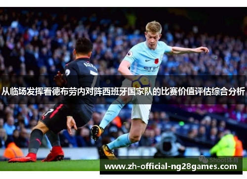 从临场发挥看德布劳内对阵西班牙国家队的比赛价值评估综合分析