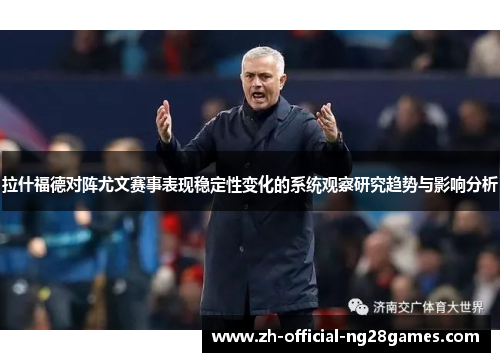 拉什福德对阵尤文赛事表现稳定性变化的系统观察研究趋势与影响分析