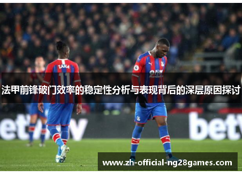 法甲前锋破门效率的稳定性分析与表现背后的深层原因探讨