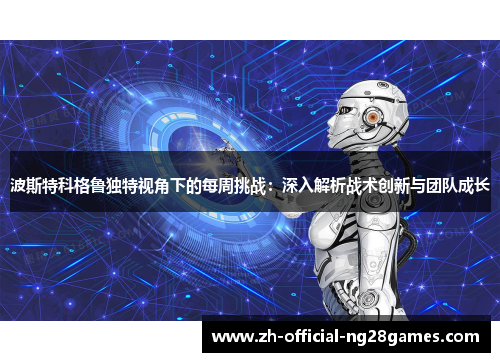 波斯特科格鲁独特视角下的每周挑战：深入解析战术创新与团队成长