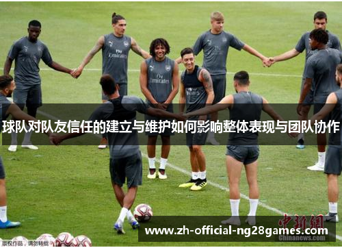 球队对队友信任的建立与维护如何影响整体表现与团队协作