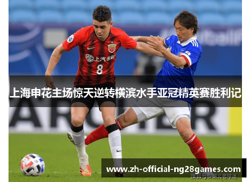 上海申花主场惊天逆转横滨水手亚冠精英赛胜利记