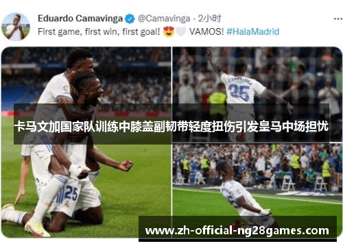 卡马文加国家队训练中膝盖副韧带轻度扭伤引发皇马中场担忧