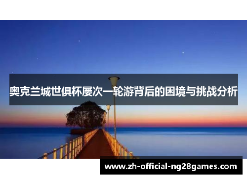 奥克兰城世俱杯屡次一轮游背后的困境与挑战分析