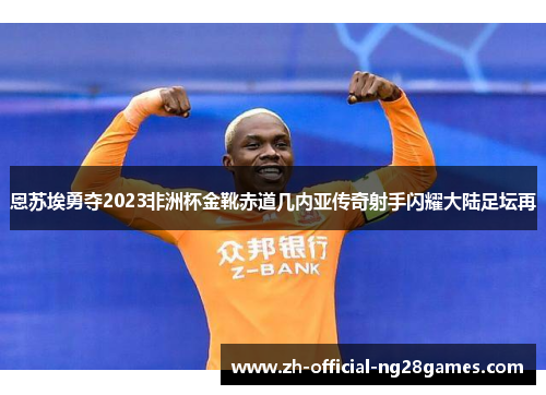 恩苏埃勇夺2023非洲杯金靴赤道几内亚传奇射手闪耀大陆足坛再