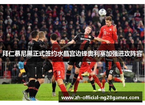 拜仁慕尼黑正式签约水晶宫边锋奥利塞加强进攻阵容