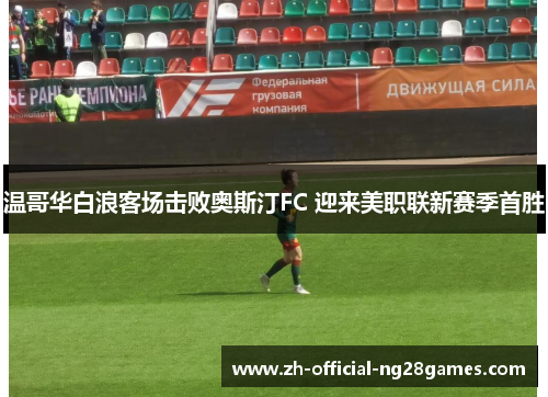 温哥华白浪客场击败奥斯汀FC 迎来美职联新赛季首胜