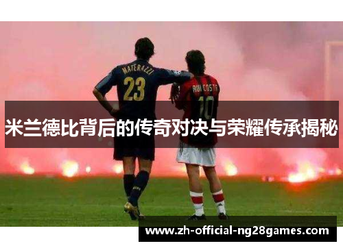米兰德比背后的传奇对决与荣耀传承揭秘