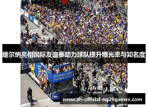 维尔纳亮相国际友谊赛助力球队提升曝光率与知名度