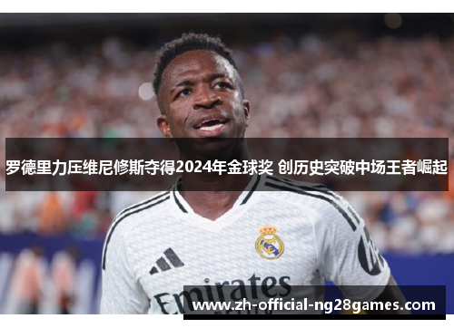 罗德里力压维尼修斯夺得2024年金球奖 创历史突破中场王者崛起
