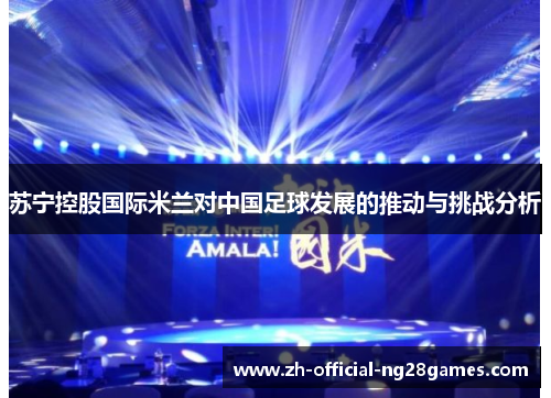苏宁控股国际米兰对中国足球发展的推动与挑战分析