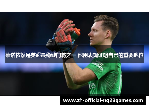 莱诺依然是英超最稳健门将之一 他用表现证明自己的重要地位