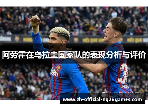阿劳霍在乌拉圭国家队的表现分析与评价