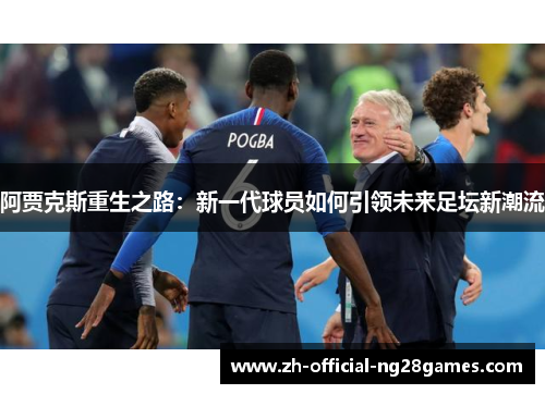 阿贾克斯重生之路：新一代球员如何引领未来足坛新潮流