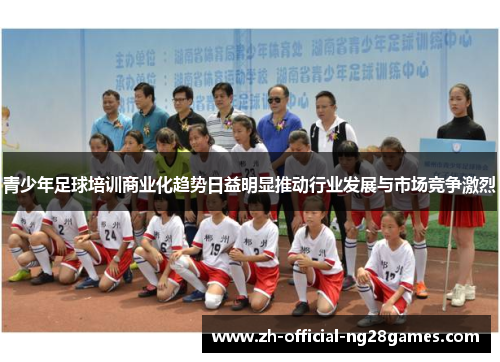 青少年足球培训商业化趋势日益明显推动行业发展与市场竞争激烈