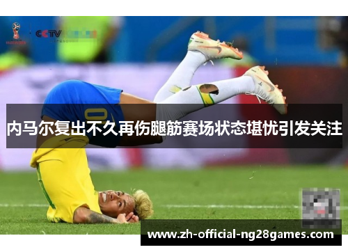 内马尔复出不久再伤腿筋赛场状态堪忧引发关注