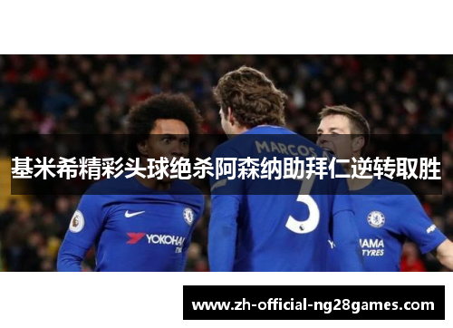 基米希精彩头球绝杀阿森纳助拜仁逆转取胜