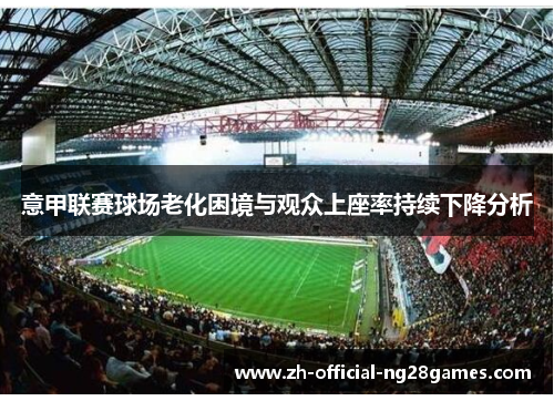 意甲联赛球场老化困境与观众上座率持续下降分析 意甲联赛球场老化困境与观众上座率持续下降分析
