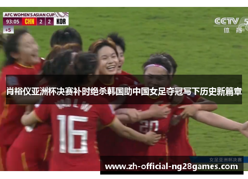 肖裕仪亚洲杯决赛补时绝杀韩国助中国女足夺冠写下历史新篇章 肖裕仪亚洲杯决赛补时绝杀韩国助中国女足夺冠写下历史新篇章
