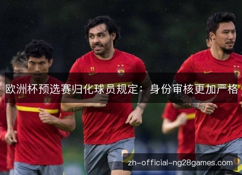 欧洲杯预选赛归化球员规定:身份审核更加严格 欧洲杯预选赛归化球员规定:身份审核更加严格