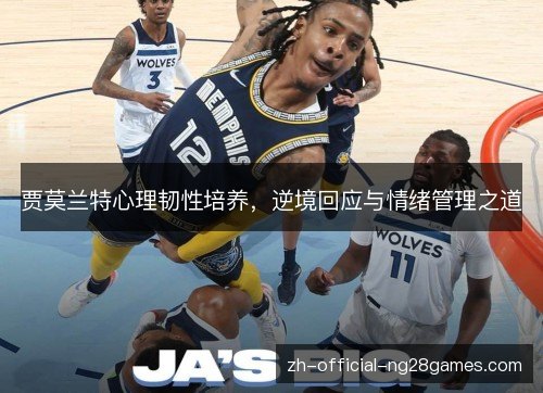 贾莫兰特心理韧性培养,逆境回应与情绪管理之道 贾莫兰特心理韧性培养,逆境回应与情绪管理之道