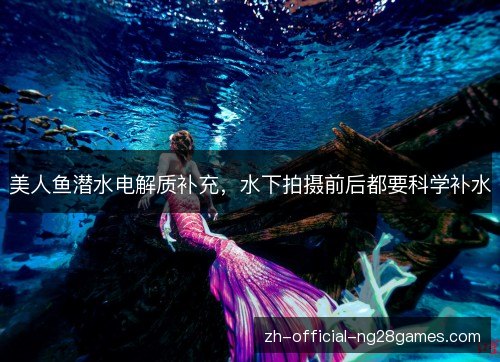 美人鱼潜水电解质补充,水下拍摄前后都要科学补水 美人鱼潜水电解质补充,水下拍摄前后都要科学补水