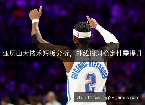 亚历山大技术短板分析,外线投射稳定性需提升 亚历山大技术短板分析,外线投射稳定性需提升