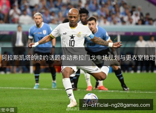 阿拉斯凯塔的续约话题牵动弗拉门戈中场规划与更衣室稳定 阿拉斯凯塔的续约话题牵动弗拉门戈中场规划与更衣室稳定